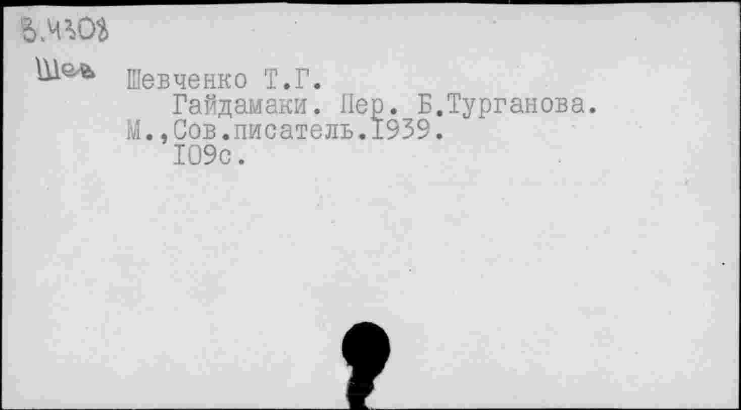 ﻿ь.чмя
Шевченко Т.Г.
Гайдамаки. Пер. Б.Турганова.
М..Сов.писатель.1939.
109с.